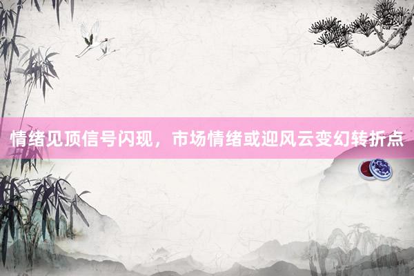 情绪见顶信号闪现，市场情绪或迎风云变幻转折点