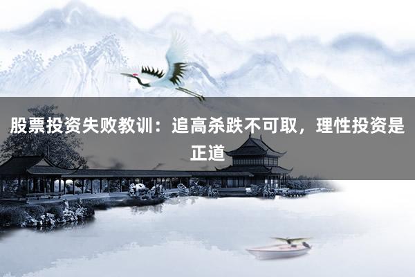 股票投资失败教训：追高杀跌不可取，理性投资是正道