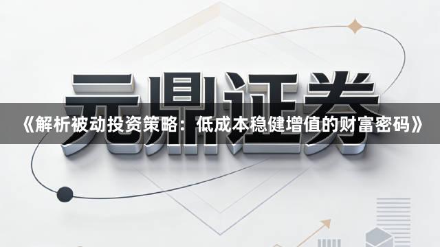 《解析被动投资策略：低成本稳健增值的财富密码》