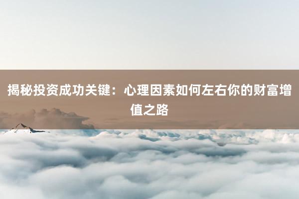 揭秘投资成功关键：心理因素如何左右你的财富增值之路