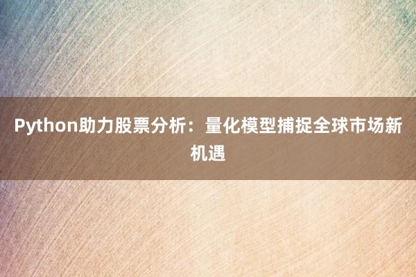 Python助力股票分析：量化模型捕捉全球市场新机遇