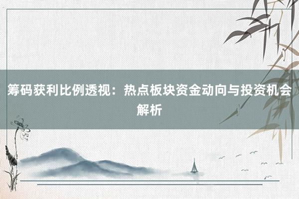 筹码获利比例透视：热点板块资金动向与投资机会解析