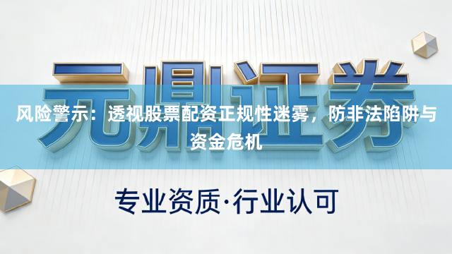 风险警示：透视股票配资正规性迷雾，防非法陷阱与资金危机