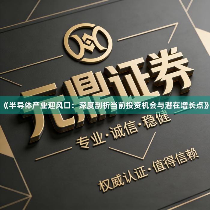 《半导体产业迎风口：深度剖析当前投资机会与潜在增长点》