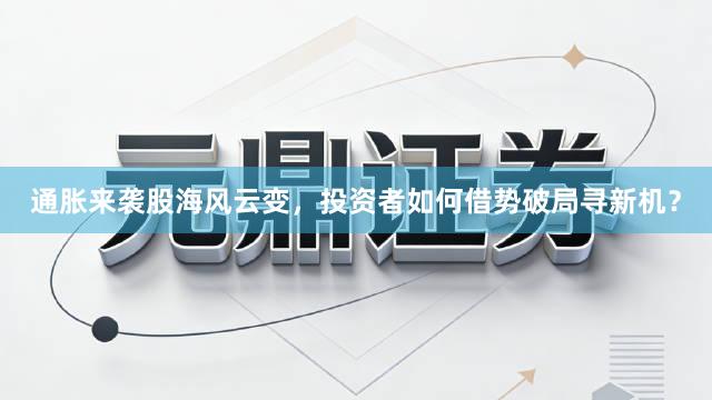 通胀来袭股海风云变，投资者如何借势破局寻新机？