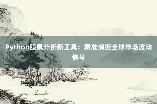 Python股票分析新工具：精准捕捉全球市场波动信号