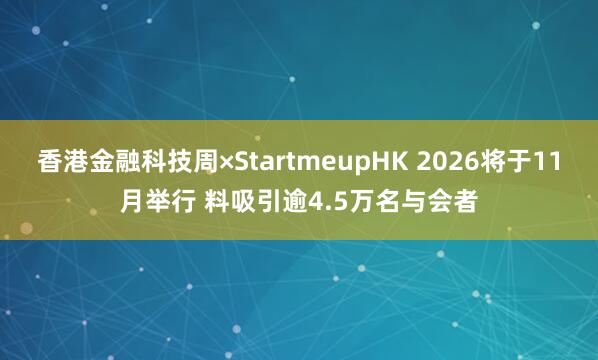 香港金融科技周×StartmeupHK 2026将于11月举行 料吸引逾4.5万名与会者