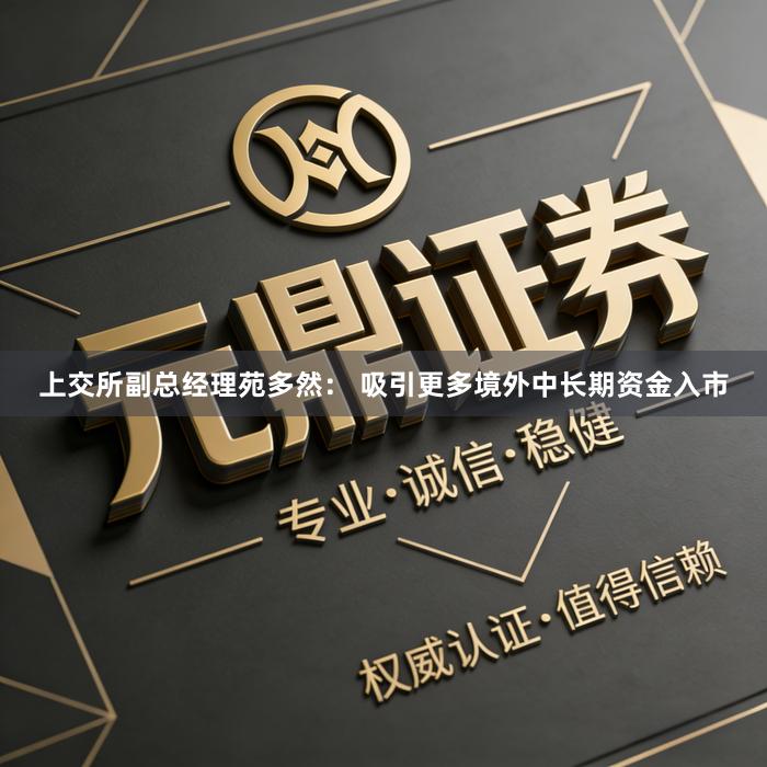 上交所副总经理苑多然： 吸引更多境外中长期资金入市