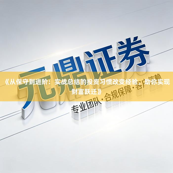 《从保守到进阶：实战总结的投资习惯改变经验，助你实现财富跃迁》